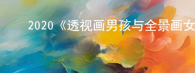 单豪杰的动漫综艺大全,2020《透视画男孩与全景画女孩》完整版电影/在线观看/百度云-美剧天堂